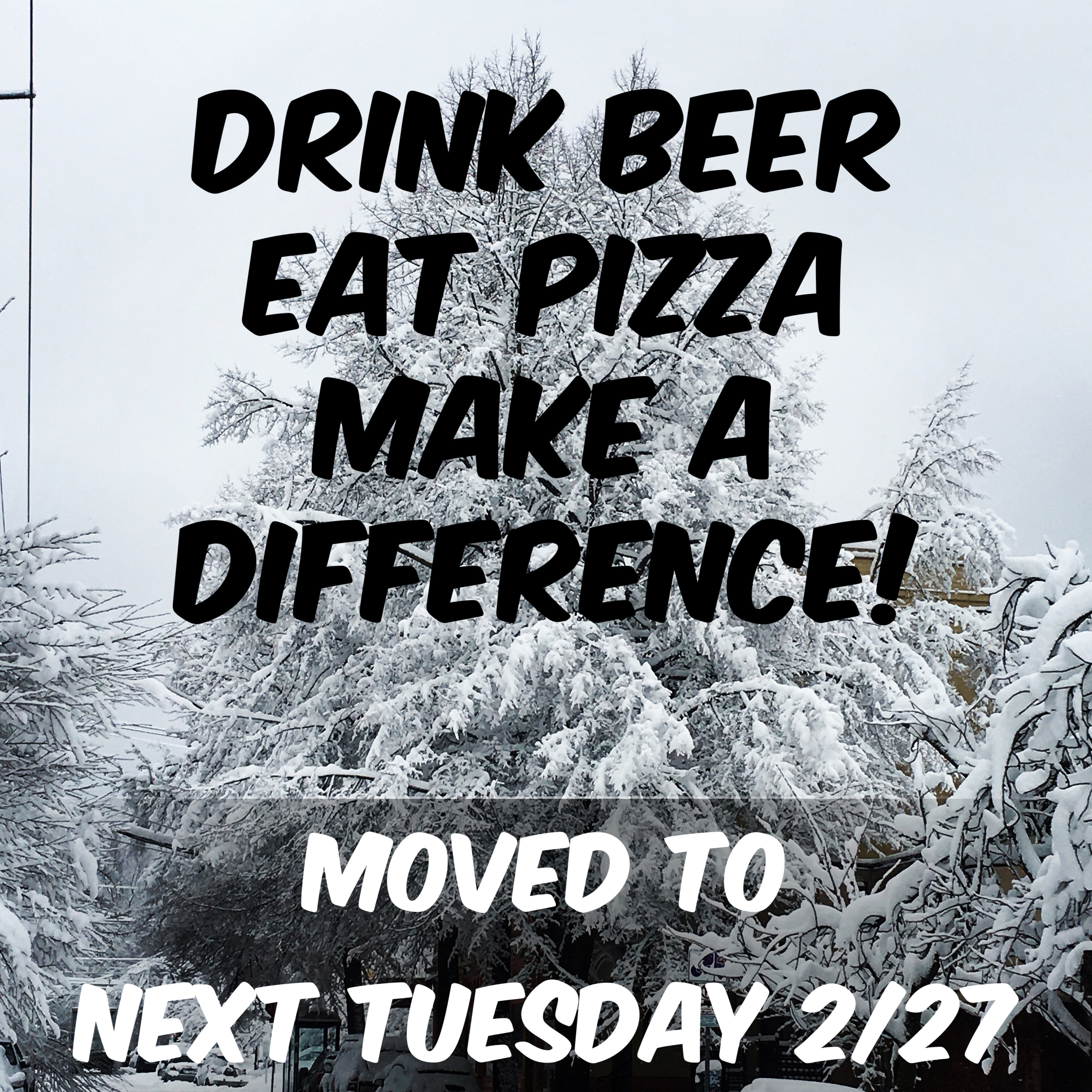 Updated Date -- Tuesday 2/17  Drink Beer - Eat Pizza -  Make a Difference!