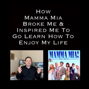 How Mamma Mia Broke Me and Inspired Me To Go Learn How To Enjoy My Life! By Steven Shomler How To Enjoy Life