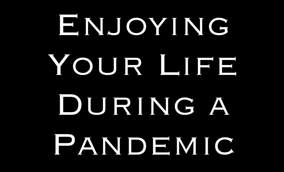 Enjoying Your Life During a Pandemic By Steven Shomler How To Enjoy Life