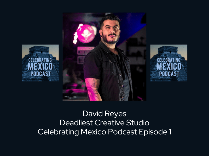 David Reyes Deadliest Creative Studio Guadalajara, Mexico ~ Celebrating Mexico Podcast Episode 1
