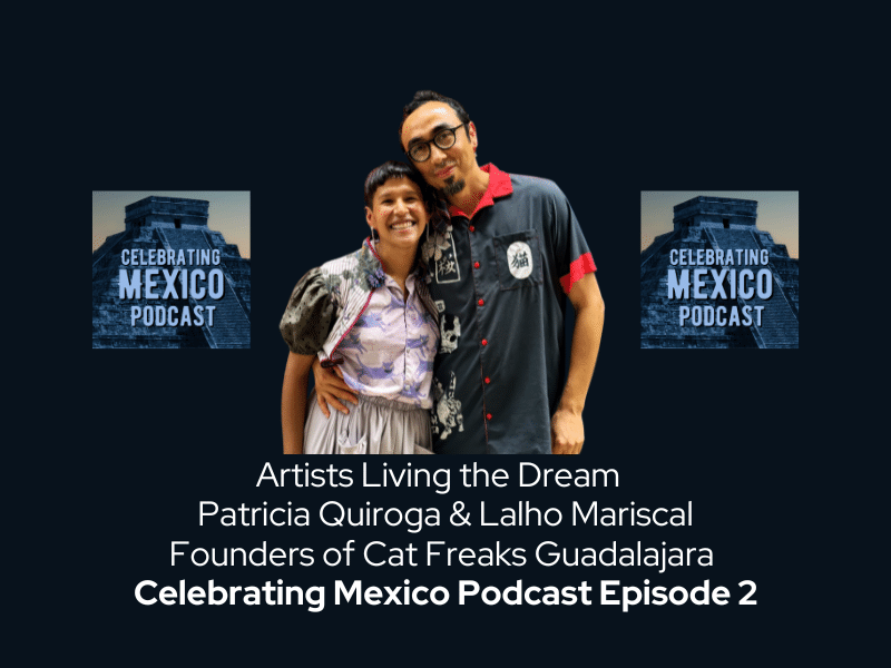 Artists Living the Dream – Patricia Quiroga & Lalho Mariscal Founders of Cat Freaks Guadalajara ~ Celebrating Mexico Podcast Episode 2